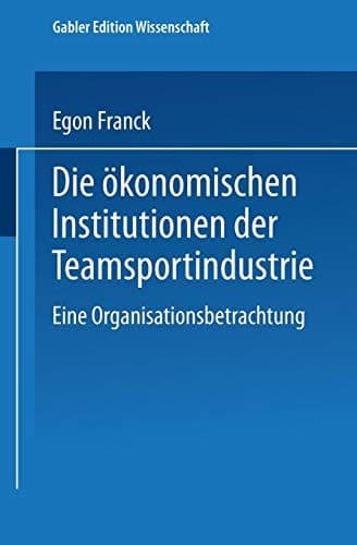 Die ökonomischen Institutionen der Teamsportindustrie Eine Organisationsbetrachtung