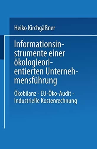 Informationsinstrumente einer ökologieorientierten Unternehmensführung Ökobilanz — EU-Öko-Audit — Industrielle Kostenrechnung