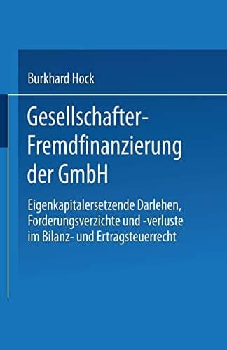 Gesellschafter-Fremdfinanzierung der GmbH Eigenkapitalersetzende Darlehen, Forderungsverzichte und -verluste im Bilanz- und Ertragsteuerrecht