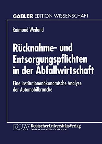 Rücknahme- und Entsorgungspflichten in der Abfallwirtschaft Eine institutionenökonomische Analyse der Automobilbranche