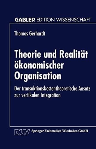 Theorie und Realität ökonomischer Organisation Der transaktionskostentheoretische Ansatz zur vertikalen Integration