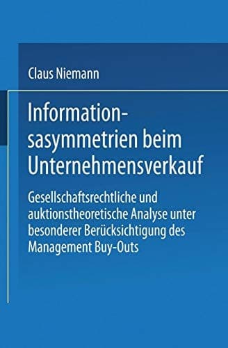 Informationsasymmetrien beim Unternehmensverkauf Gesellschaftsrechtliche und auktionstheoretische Analyse unter besonderer Berücksichtigung des Management Buy-Outs