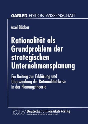 Rationalität als Grundproblem der strategischen Unternehmensplanung Ein Beitrag zur Erklärung und Überwindung der Rationalitätskrise in der Planungstheorie
