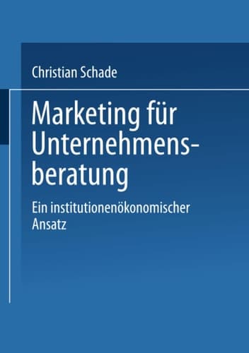 Marketing für Unternehmensberatung Ein institutionenökonomischer Ansatz