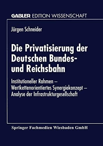 Die Privatisierung der Deutschen Bundes- und Reichsbahn Institutioneller Rahmen — Wertkettenorientiertes Synergiekonzept — Analyse der Infrastrukturgesellschaft