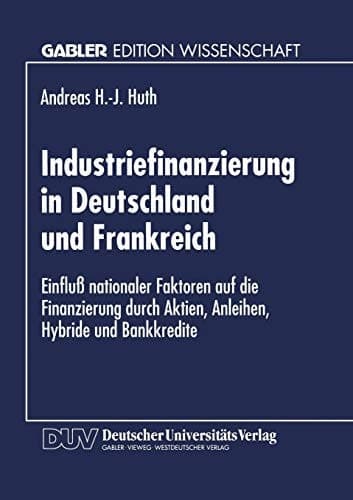 Industriefinanzierung in Deutschland und Frankreich Einfluß nationaler Faktoren auf die Finanzierung durch Aktien, Anleihen, Hybride und Bankkredite