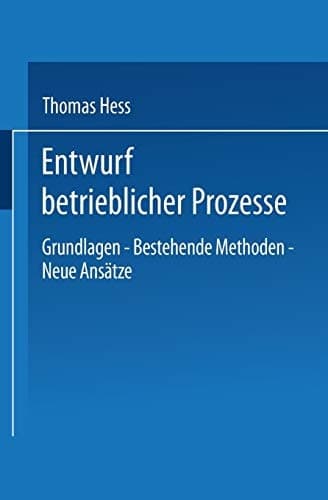 Entwurf betrieblicher Prozesse Dissertation der Universität St. Gallen, Hochschule für Wirtschafts-, Rechts- und Sozialwissenschaften, zur Erlangung der Würde eines Doktors der Wirtschaftswissenschaften