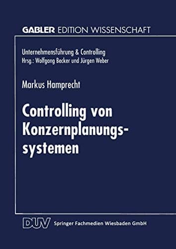 Controlling von Konzernplanungssytemen Theoretische Ableitung und betriebliche Realität führungsstrukturabhängiger Ausprägungsmuster