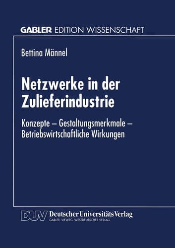 Netzwerke in der Zulieferindustrie Konzepte — Gestaltungsmerkmale — Betriebswirtschaftliche Wirkungen