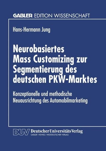 Neurobasiertes Mass Customizing zur Segmentierung des deutschen PKW-Marktes Konzeptionelle und methodische Neuausrichtung des Automobilmarketing