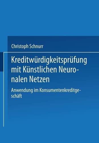 Kreditwürdigkeitsprüfung mit Künstlichen Neuronalen Netzen Anwendung im Konsumentenkreditgeschäft