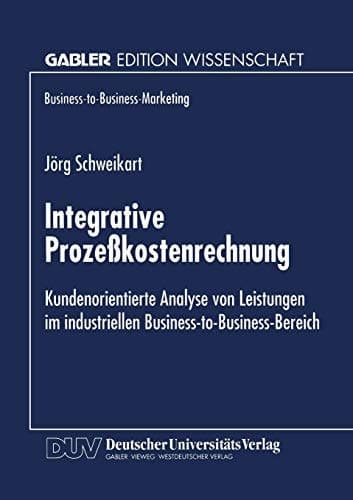 Integrative Prozeßkostenrechnung Kundenorientierte Analyse von Leistungen im industriellen Business-to-Business-Bereich