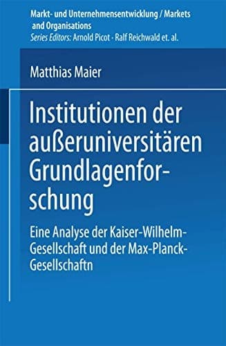 Institutionen der außeruniversitären Grundlagenforschung Eine Analyse der Kaiser-Wilhelm-Gesellschaft und der Max-Planck-Gesellschaft