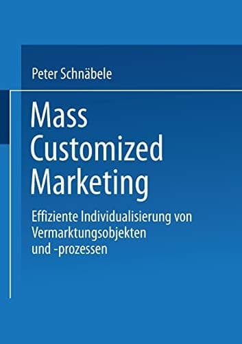 Mass Customized Marketing Effiziente Individualisierung von Vermarktungsobjekten und -prozessen
