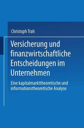 Versicherung und finanzwirtschaftliche Entscheidungen im Unternehmen Eine kapitalmarkttheoretische und informationstheoretische Analyse