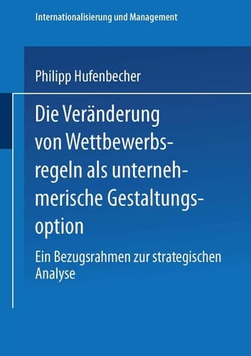 Die Veränderung von Wettbewerbsregeln als unternehmerische Gestaltungsoption Ein Bezugsrahmen zur strategischen Analyse