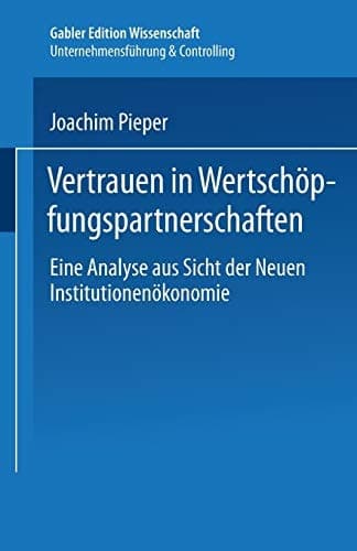 Vertrauen in Wertschöpfungspartnerschaften Eine Analyse aus Sicht der Neuen Institutionenökonomie