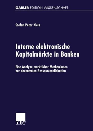 Interne elektronische Kapitalmärkte in Banken Eine Analyse marktlicher Mechanismen zur dezentralen Ressourcenallokation