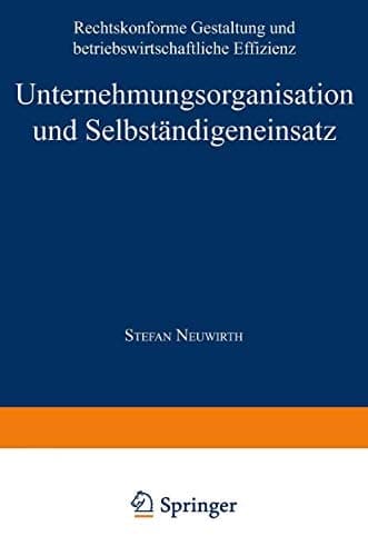 Unternehmungsorganisation und Selbständigeneinsatz Rechtskonforme Gestaltung und betriebswirtschaftliche Effizienz