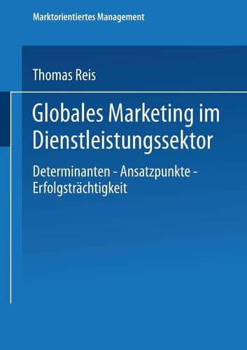 Globales Marketing im Dienstleistungssektor Determinanten — Ansatzpunkte — Erfolgsträchtigkeit