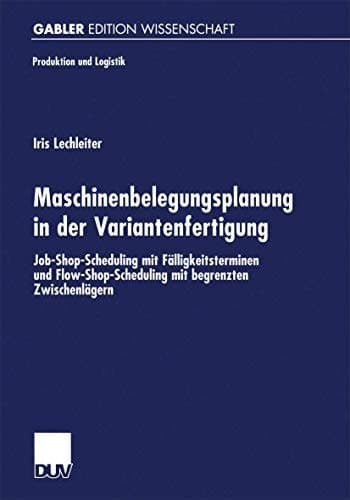 Maschinenbelegungsplanung in der Variantenfertigung Job-Shop-Scheduling mit Fälligkeitsterminen und Flow-Shop-Scheduling mit begrenzten Zwischenlägern
