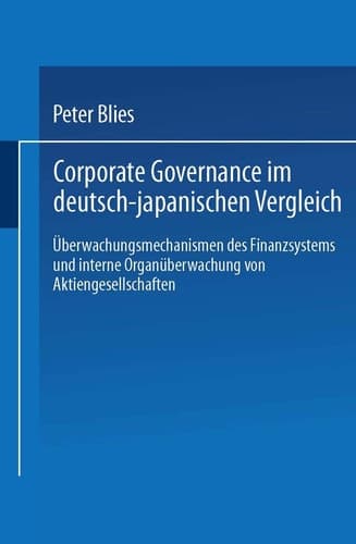 Corporate Governance im deutsch-japanischen Vergleich: Überwachungsmechanismen des Finanzsystems und interne Organüberwachung von Aktiengesellschaften (German Edition)