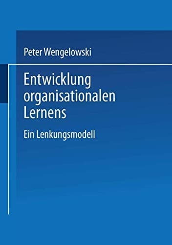 Entwicklung organisationalen Lernens Ein Lenkungsmodell