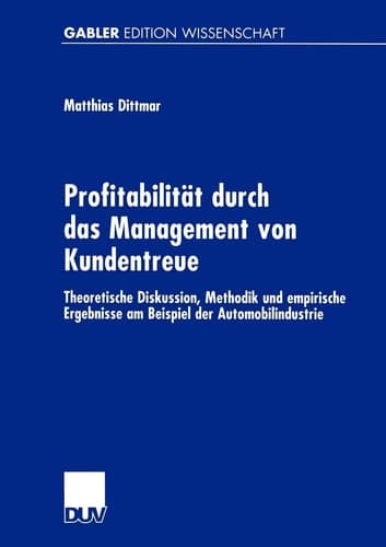 Profitabilität durch das Management von Kundentreue Theoretische Diskussion, Methodik und empirische Ergebnisse am Beispiel der Automobilindustrie