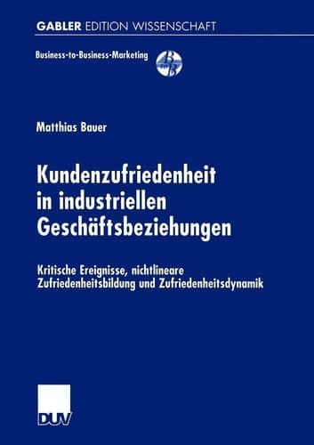 Kundenzufriedenheit in industriellen Geschäftsbeziehungen Kritische Ereignisse, nichtlineare Zufriedenheitsbildung und Zufriedenheitsdynamik