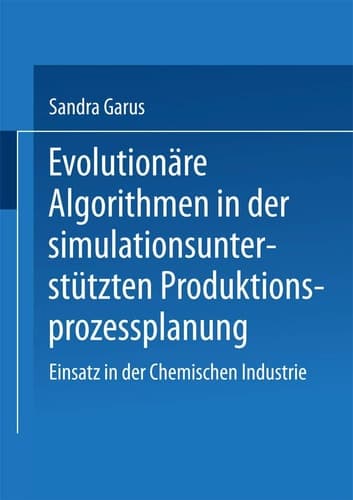 Evolutionäre Algorithmen in der simulationsunterstützten Produktionsprozessplanung Einsatz in der Chemischen Industrie