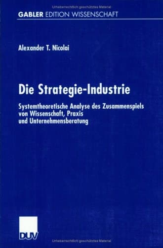 Die Strategie-Industrie Systemtheoretische Analyse des Zusammenspiels von Wissenschaft, Praxis und Unternehmensberatung