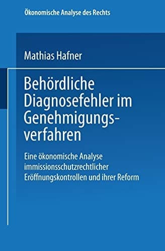 Behördliche Diagnosefehler im Genehmigungsverfahren Eine ökonomische Analyse immissionsschutzrechtlicher Eröffnungskontrollen und ihrer Reform