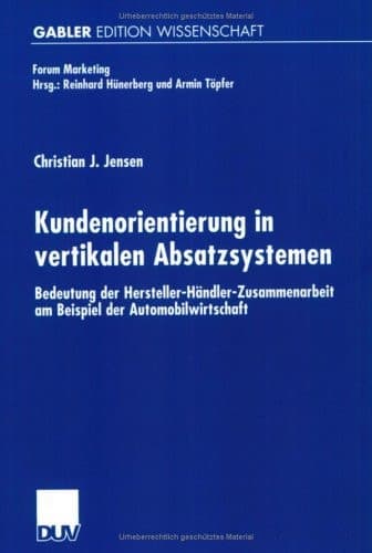 Kundenorientierung in vertikalen Absatzsystemen Bedeutung der Hersteller-Händler-Zusammenarbeit am Beispiel der Automobilwirtschaft