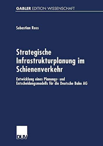 Strategische Infrastrukturplanung im Schienenverkehr Entwicklung eines Planungs- und Entscheidungsmodells für die Deutsche Bahn AG