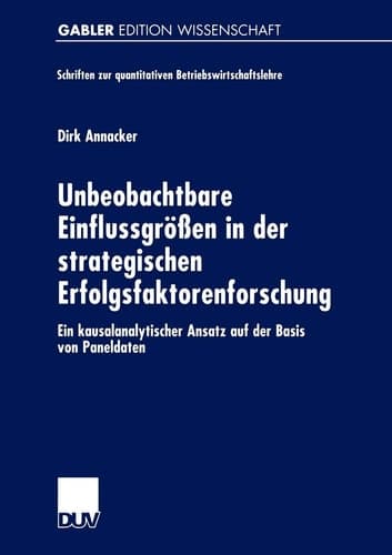 Unbeobachtbare Einflussgrößen in der strategischen Erfolgsfaktorenforschung Ein kausalanalytischer Ansatz auf der Basis von Paneldaten