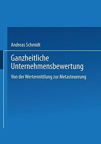 Ganzheitliche Unternehmensbewertung Von der Wertermittlung zur Metasteuerung