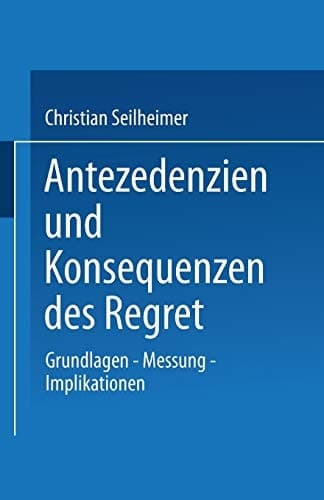 Antezedenzien und Konsequenzen des Regret Grundlagen — Messung — Implikationen