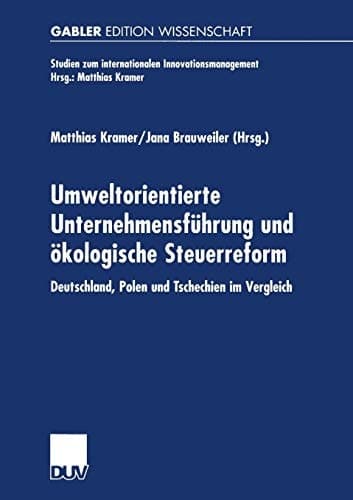 Umweltorientierte Unternehmensführung und ökologische Steuerreform: Deutschland, Polen und Tschechien im Vergleich (Studien zum internationalen Innovationsmanagement) (German Edition)