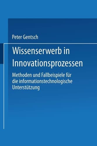 Wissenserwerb in Innovationsprozessen Methoden und Fallbeispiele für die informationstechnologische Unterstützung