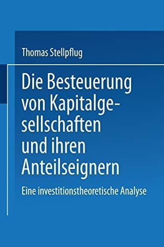 Die Besteuerung von Kapitalgesellschaften und ihren Anteilseignern Eine investitionstheoretische Analyse