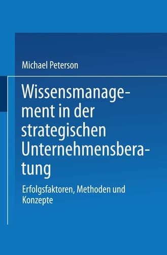Wissensmanagement in der strategischen Unternehmensberatung Erfolgsfaktoren, Methoden und Konzepte
