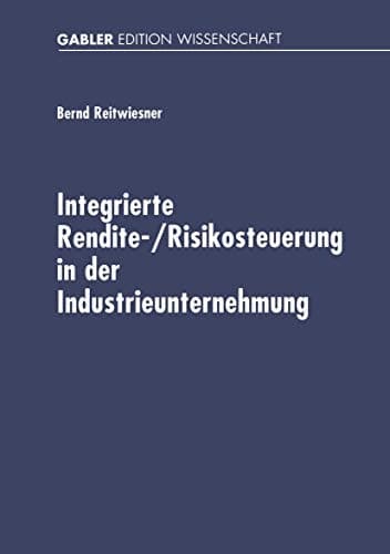 Integrierte Rendite-/Risikosteuerung in der Industrieunternehmung Betriebswirtschaftliche Konzeption und Umsetzung auf der Basis von Standardsoftware