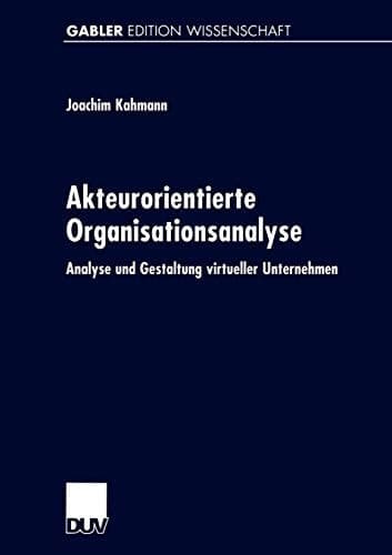 Akteurorientierte Organisationsanalyse Analyse und Gestaltung virtueller Unternehmen