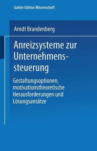 Anreizsysteme zur Unternehmenssteuerung Gestaltungsoptionen, motivationstheoretische Herausforderungen und Lösungsansätze