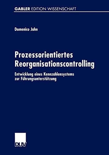 Prozessorientiertes Reorganisationscontrolling Entwicklung eines Kennzahlensystems zur Führungsunterstützung