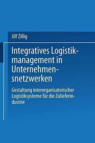 Integratives Logistikmanagement in Unternehmensnetzwerken Gestaltung interorganisatorischer Logistiksysteme für die Zulieferindustrie