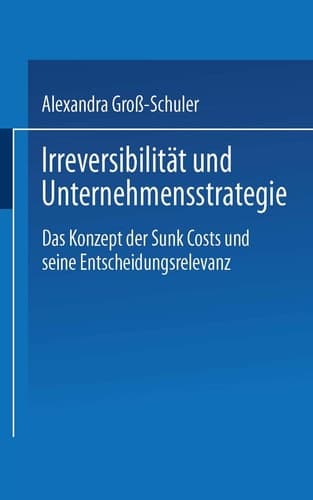 Irreversibilität und Unternehmensstrategie Das Konzept der Sunk Costs und seine Entscheidungsrelevanz