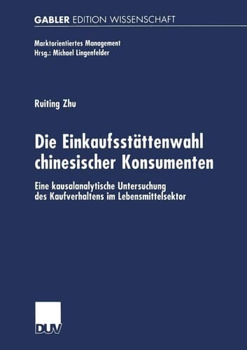 Die Einkaufsstättenwahl chinesischer Konsumenten Eine kausalanalytische Untersuchung des Kaufverhaltens im Lebensmittelsektor