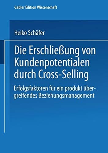 Die Erschließung von Kundenpotentialen durch Cross-Selling Erfolgsfaktoren für ein produktübergreifendes Beziehungsmanagement