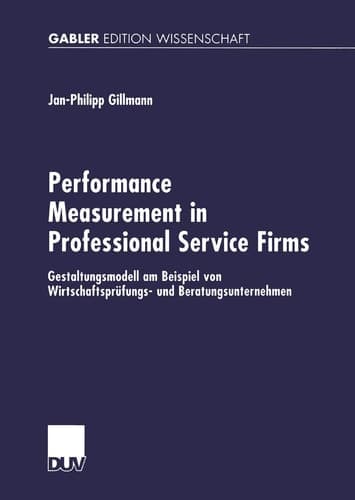Performance Measurement in Professional Service Firms Gestaltungsmodell am Beispiel von Wirtschaftsprüfungs- und Beratungsunternehmen